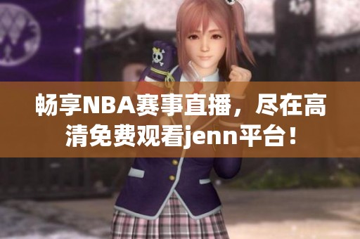 畅享NBA赛事直播，尽在高清免费观看jenn平台！