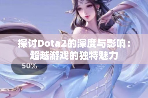 探讨Dota2的深度与影响：超越游戏的独特魅力