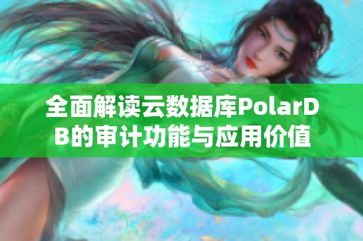 全面解读云数据库PolarDB的审计功能与应用价值