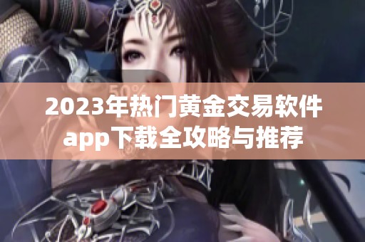 2023年热门黄金交易软件app下载全攻略与推荐