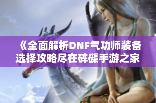 《全面解析DNF气功师装备选择攻略尽在砗磲手游之家》