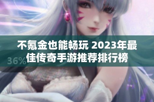 不氪金也能畅玩 2023年最佳传奇手游推荐排行榜