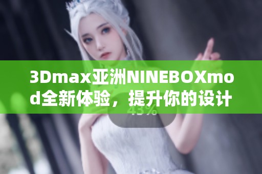 3Dmax亚洲NINEBOXmod全新体验，提升你的设计创作灵感