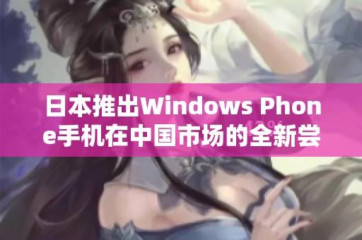 日本推出Windows Phone手机在中国市场的全新尝试