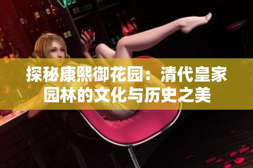 探秘康熙御花园：清代皇家园林的文化与历史之美