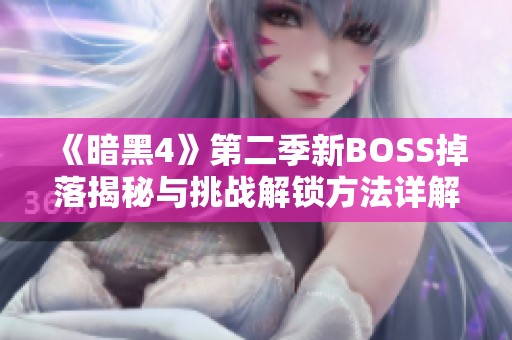 《暗黑4》第二季新BOSS掉落揭秘与挑战解锁方法详解