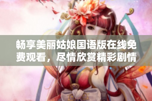 畅享美丽姑娘国语版在线免费观看，尽情欣赏精彩剧情