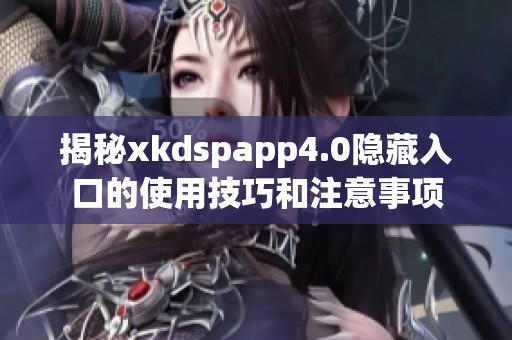 揭秘xkdspapp4.0隐藏入口的使用技巧和注意事项