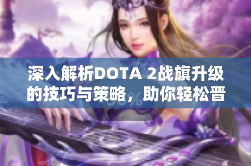 深入解析DOTA 2战旗升级的技巧与策略，助你轻松晋级