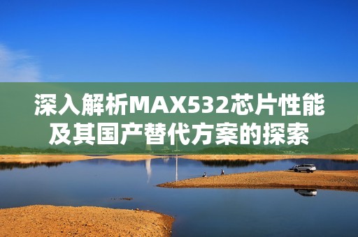 深入解析MAX532芯片性能及其国产替代方案的探索