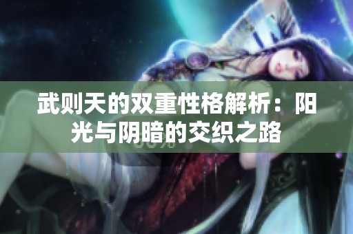 武则天的双重性格解析：阳光与阴暗的交织之路