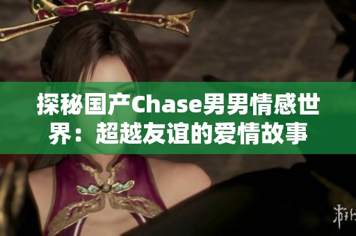 探秘国产Chase男男情感世界：超越友谊的爱情故事