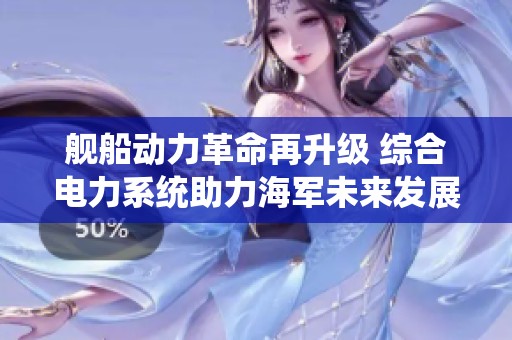 舰船动力革命再升级 综合电力系统助力海军未来发展