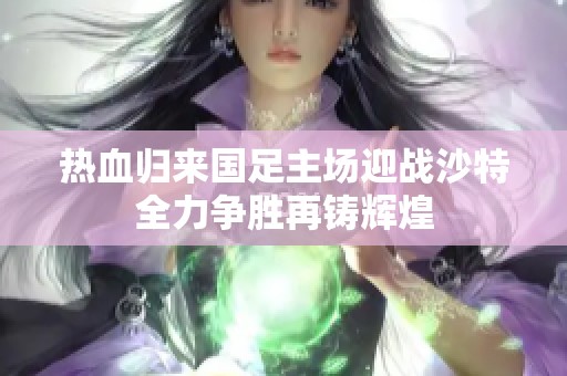 热血归来国足主场迎战沙特全力争胜再铸辉煌