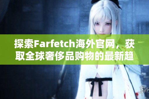 探索Farfetch海外官网，获取全球奢侈品购物的最新趋势与折扣信息