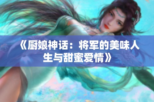 《厨娘神话：将军的美味人生与甜蜜爱情》