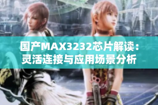 国产MAX3232芯片解读：灵活连接与应用场景分析