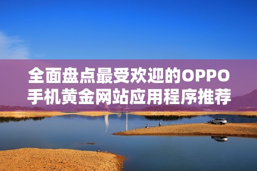 全面盘点最受欢迎的OPPO手机黄金网站应用程序推荐