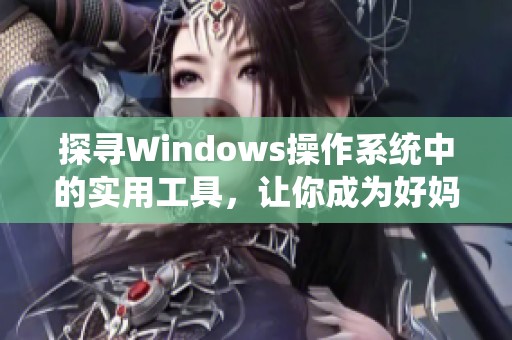 探寻Windows操作系统中的实用工具，让你成为好妈妈的得力助手