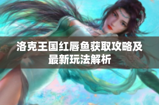 洛克王国红唇鱼获取攻略及最新玩法解析