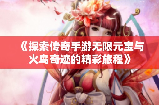 《探索传奇手游无限元宝与火鸟奇迹的精彩旅程》