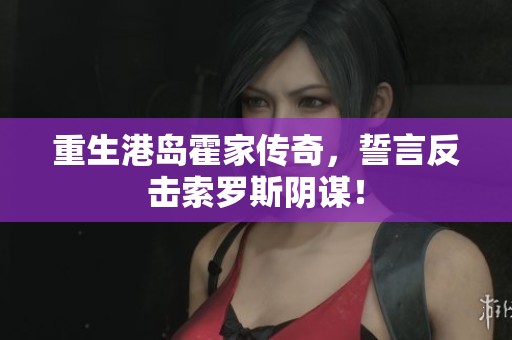 重生港岛霍家传奇，誓言反击索罗斯阴谋！
