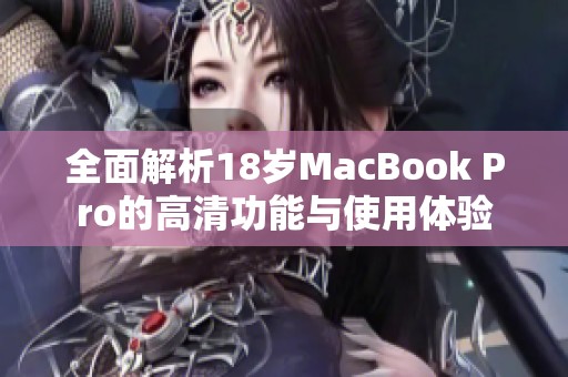 全面解析18岁MacBook Pro的高清功能与使用体验