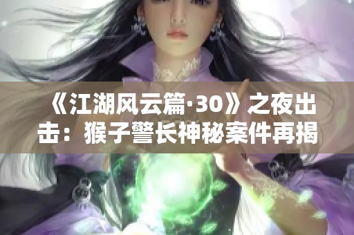 《江湖风云篇·30》之夜出击：猴子警长神秘案件再揭秘