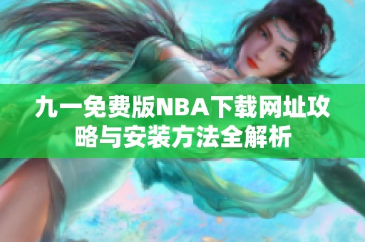 九一免费版NBA下载网址攻略与安装方法全解析