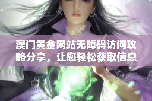 澳门黄金网站无障碍访问攻略分享，让您轻松获取信息