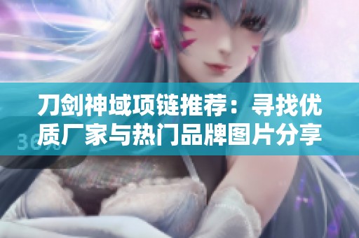 刀剑神域项链推荐：寻找优质厂家与热门品牌图片分享