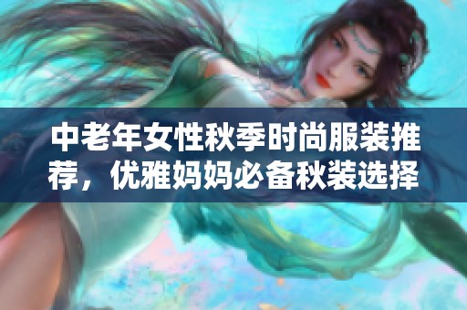 中老年女性秋季时尚服装推荐，优雅妈妈必备秋装选择