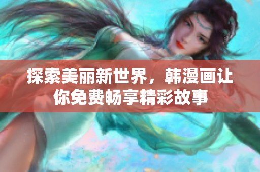 探索美丽新世界，韩漫画让你免费畅享精彩故事