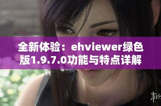 全新体验：ehviewer绿色版1.9.7.0功能与特点详解