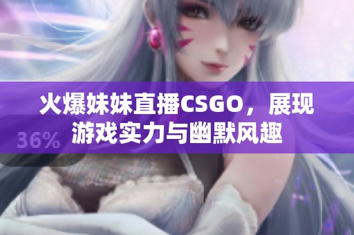 火爆妹妹直播CSGO，展现游戏实力与幽默风趣