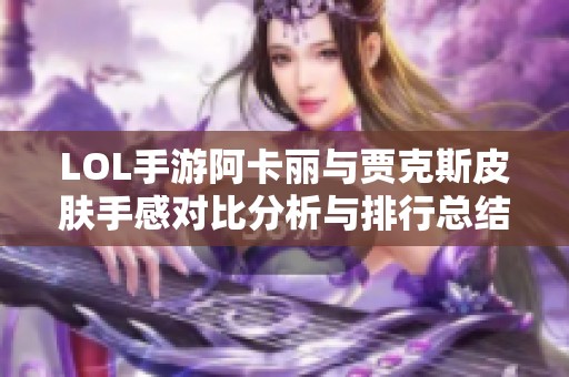 LOL手游阿卡丽与贾克斯皮肤手感对比分析与排行总结