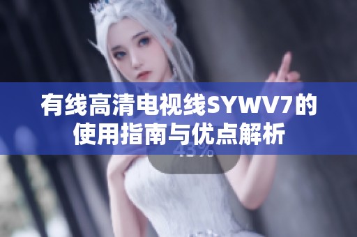 有线高清电视线SYWV7的使用指南与优点解析