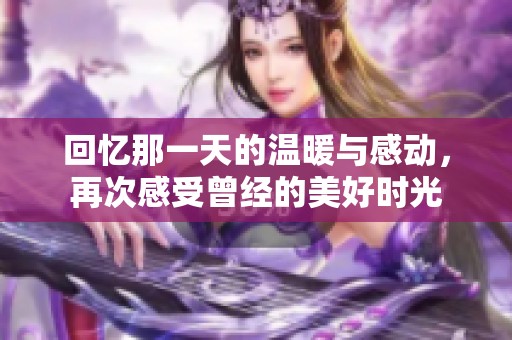 回忆那一天的温暖与感动，再次感受曾经的美好时光