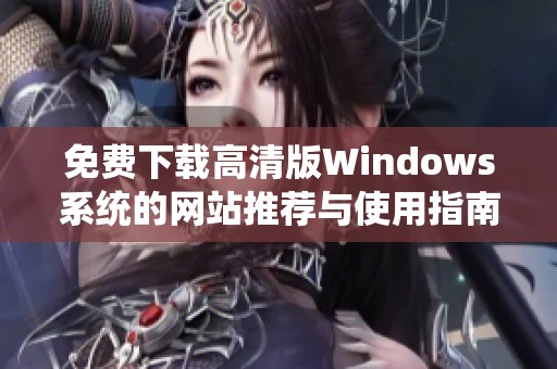 免费下载高清版Windows系统的网站推荐与使用指南