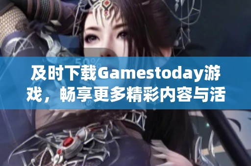 及时下载Gamestoday游戏，畅享更多精彩内容与活动