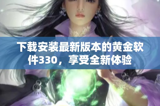 下载安装最新版本的黄金软件330，享受全新体验