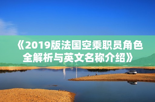 《2019版法国空乘职员角色全解析与英文名称介绍》