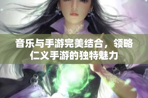 音乐与手游完美结合，领略仁义手游的独特魅力