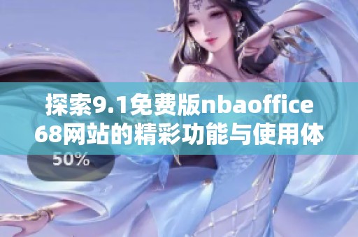 探索9.1免费版nbaoffice68网站的精彩功能与使用体验