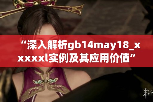 “深入解析gb14may18_xxxxxl实例及其应用价值”