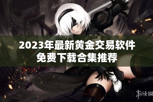 2023年最新黄金交易软件免费下载合集推荐