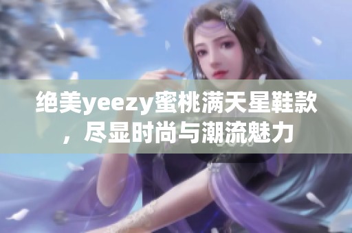 绝美yeezy蜜桃满天星鞋款，尽显时尚与潮流魅力