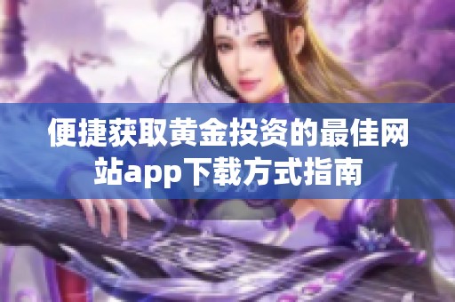 便捷获取黄金投资的最佳网站app下载方式指南