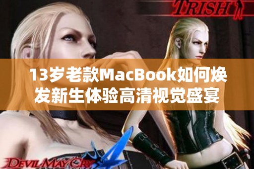 13岁老款MacBook如何焕发新生体验高清视觉盛宴