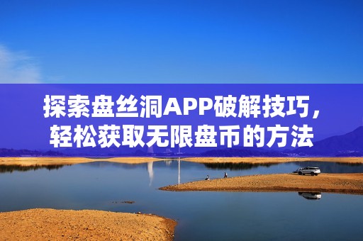 探索盘丝洞APP破解技巧，轻松获取无限盘币的方法